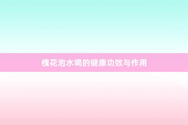 槐花泡水喝的健康功效与作用