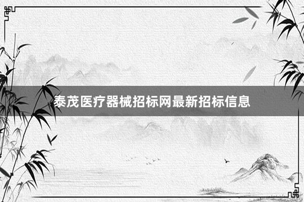 泰茂医疗器械招标网最新招标信息