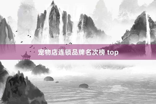 宠物店连锁品牌名次榜 top