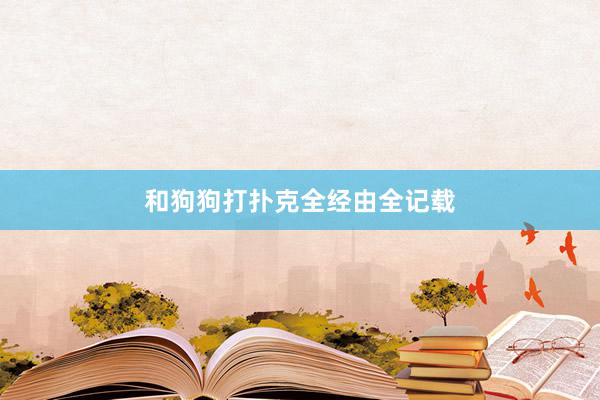 和狗狗打扑克全经由全记载
